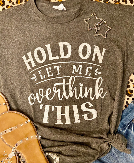 Hold on- Let me Overthink This Tee