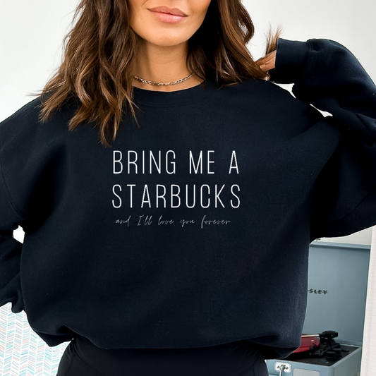Bring Me Starbucks and I’ll Love You Forever Tee or Sweatshirt