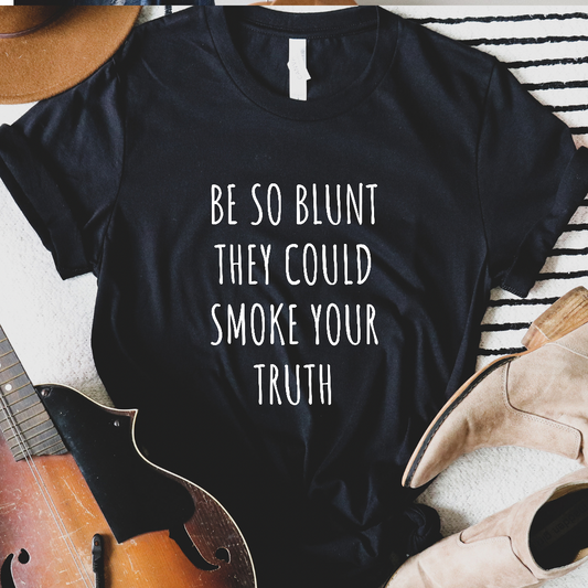 Be So Blunt They Could Smoke Your Truth Tee / Multiple Color Options